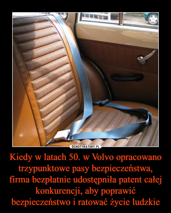 Kiedy w latach 50. w Volvo opracowano trzypunktowe pasy bezpieczeństwa, firma bezpłatnie udostępniła patent całej konkurencji, aby poprawić bezpieczeństwo i ratować życie ludzkie –  