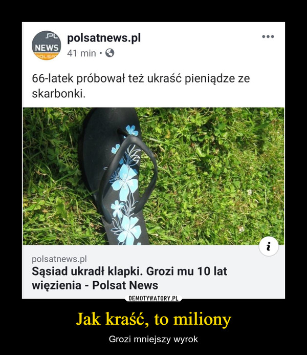 Jak kraść, to miliony – Grozi mniejszy wyrok 66-latek próbował też ukraść pieniądze zeskarbonki.polsatnews.plSąsiad ukradł klapki. Grozi mu 10 latwięzienia - Polsat News