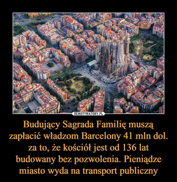 Budujący Sagrada Familię muszą zapłacić władzom Barcelony 41 mln dol. za to, że kościół jest od 136 lat budowany bez pozwolenia. Pieniądze miasto wyda na transport publiczny –  