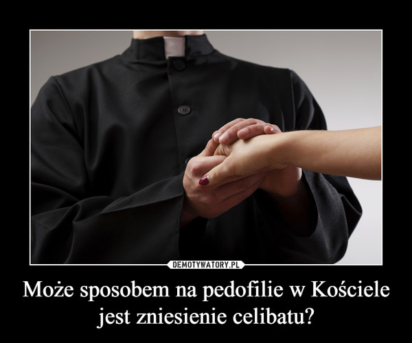 Może sposobem na pedofilie w Kościele jest zniesienie celibatu?