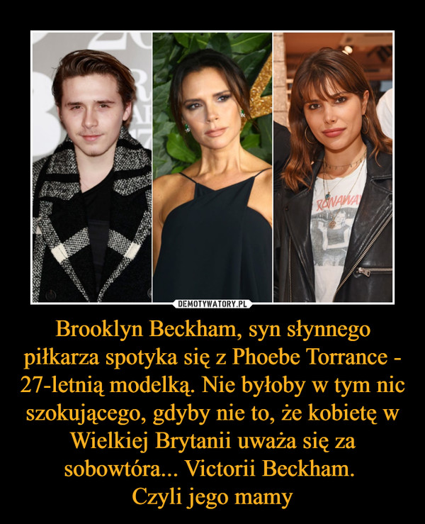 Brooklyn Beckham, syn słynnego piłkarza spotyka się z Phoebe Torrance - 27-letnią modelką. Nie byłoby w tym nic szokującego, gdyby nie to, że kobietę w Wielkiej Brytanii uważa się za sobowtóra... Victorii Beckham. Czyli jego mamy –  