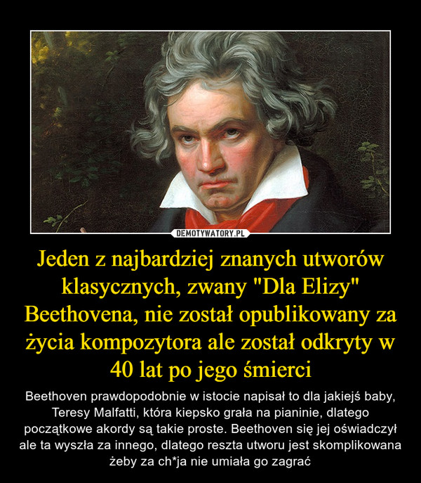 Jeden z najbardziej znanych utworów klasycznych, zwany "Dla Elizy" Beethovena, nie został opublikowany za życia kompozytora ale został odkryty w 40 lat po jego śmierci