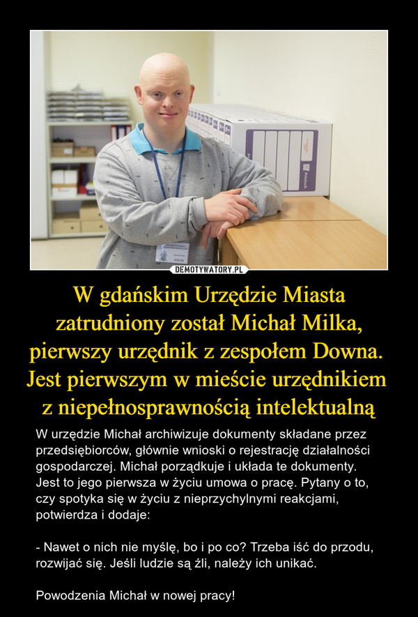 W gdańskim Urzędzie Miasta zatrudniony został Michał Milka, pierwszy urzędnik z zespołem Downa. 
Jest pierwszym w mieście urzędnikiem 
z niepełnosprawnością intelektualną