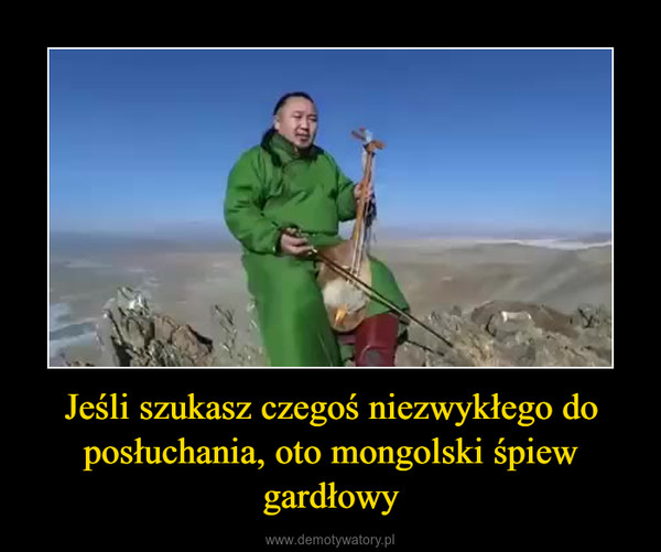 Jeśli szukasz czegoś niezwykłego do posłuchania, oto mongolski śpiew gardłowy –  