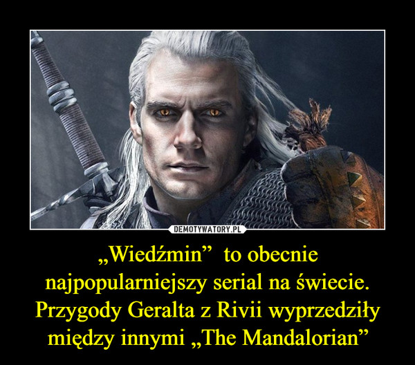 „Wiedźmin”  to obecnie najpopularniejszy serial na świecie. Przygody Geralta z Rivii wyprzedziły między innymi „The Mandalorian” –  