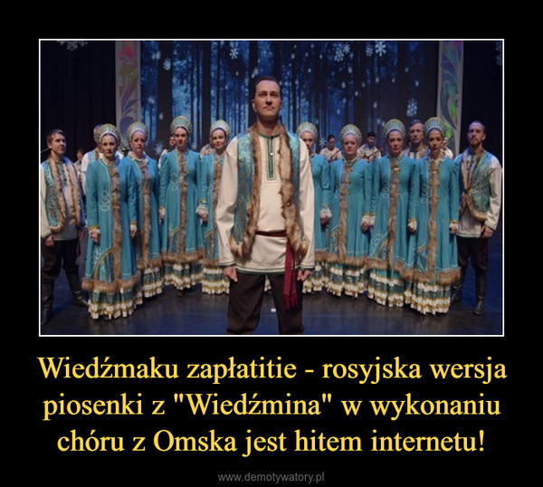 Wiedźmaku zapłatitie - rosyjska wersja piosenki z "Wiedźmina" w wykonaniu chóru z Omska jest hitem internetu! –  