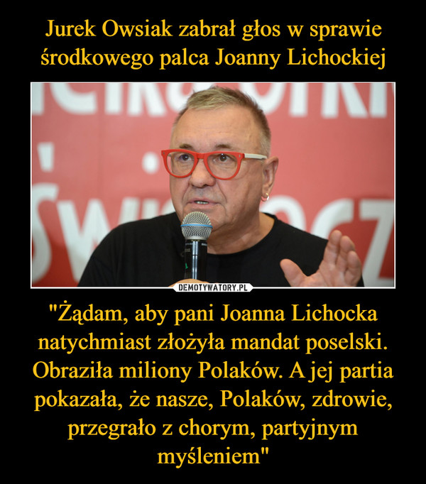 "Żądam, aby pani Joanna Lichocka natychmiast złożyła mandat poselski. Obraziła miliony Polaków. A jej partia pokazała, że nasze, Polaków, zdrowie, przegrało z chorym, partyjnym myśleniem" –  