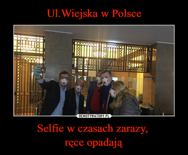 Ul.Wiejska w Polsce Selfie w czasach zarazy, 
ręce opadają
