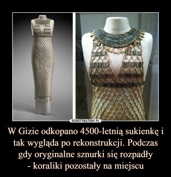 W Gizie odkopano 4500-letnią sukienkę i tak wygląda po rekonstrukcji. Podczas gdy oryginalne sznurki się rozpadły
- koraliki pozostały na miejscu