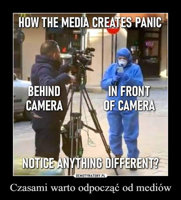 Czasami warto odpocząć od mediów –  How the media creates panic Behind camera In front of camera notice anything different?
