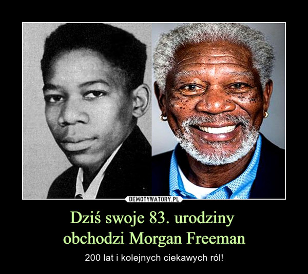 Dziś swoje 83. urodziny 
obchodzi Morgan Freeman