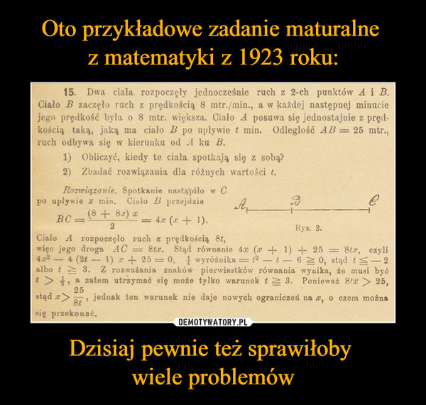 Oto przykładowe zadanie maturalne 
z matematyki z 1923 roku: Dzisiaj pewnie też sprawiłoby 
wiele problemów