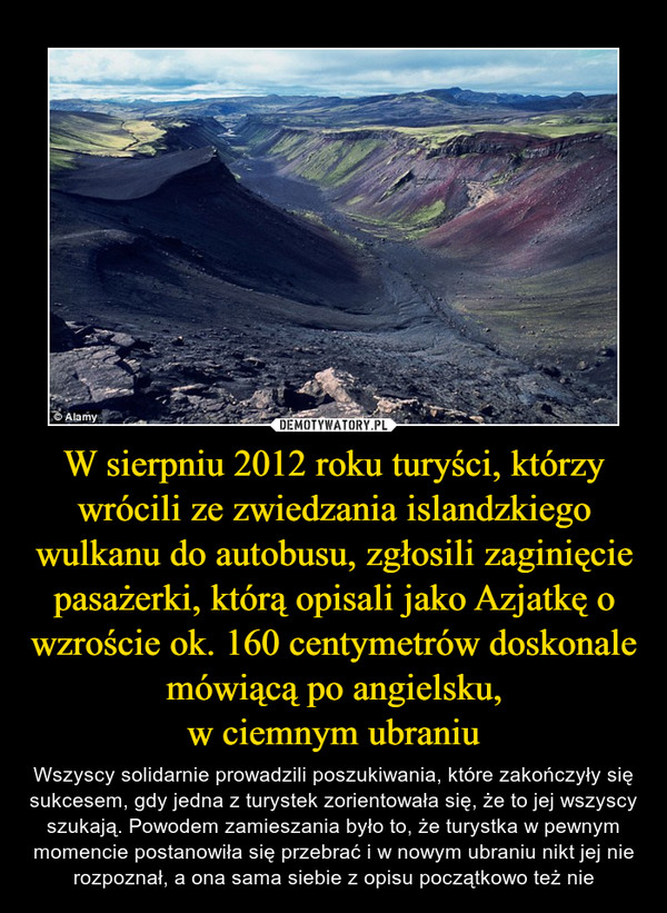 W sierpniu 2012 roku turyści, którzy wrócili ze zwiedzania islandzkiego wulkanu do autobusu, zgłosili zaginięcie pasażerki, którą opisali jako Azjatkę o wzroście ok. 160 centymetrów doskonale mówiącą po angielsku,
w ciemnym ubraniu