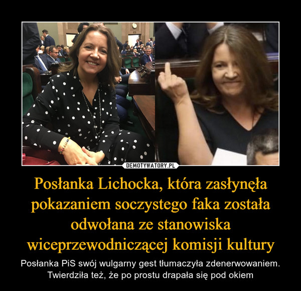 Posłanka Lichocka, która zasłynęła pokazaniem soczystego faka została odwołana ze stanowiska wiceprzewodniczącej komisji kultury – Posłanka PiS swój wulgarny gest tłumaczyła zdenerwowaniem. Twierdziła też, że po prostu drapała się pod okiem 