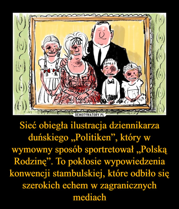 Sieć obiegła ilustracja dziennikarza duńskiego „Politiken”, który w wymowny sposób sportretował „Polską Rodzinę”. To pokłosie wypowiedzenia konwencji stambulskiej, które odbiło się szerokich echem w zagranicznych mediach –  
