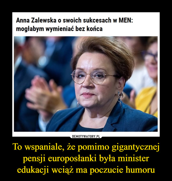 To wspaniale, że pomimo gigantycznej pensji europosłanki była minister edukacji wciąż ma poczucie humoru –  Anna Zalewska o swoich sukcesach w MEN:mogłabym wymieniać bez końca