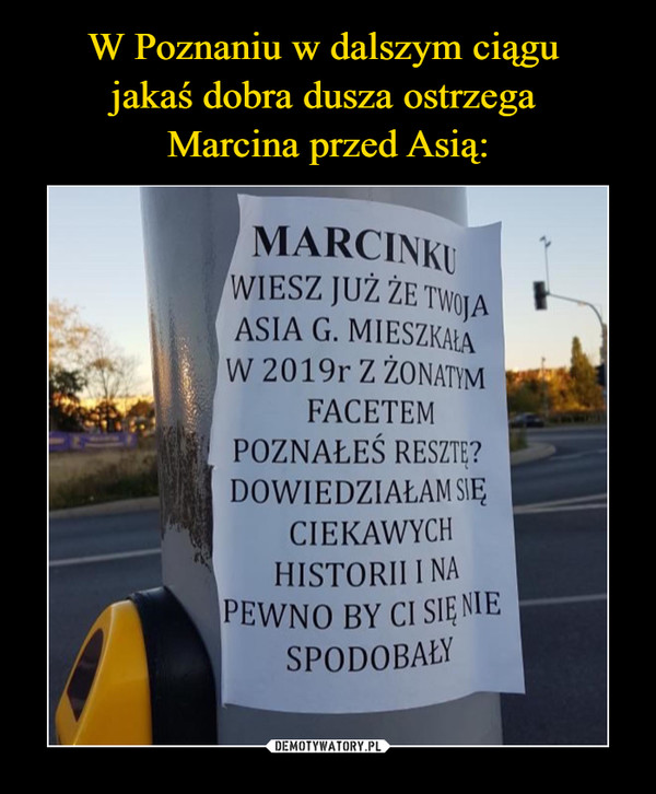 W Poznaniu w dalszym ciągu 
jakaś dobra dusza ostrzega 
Marcina przed Asią:
