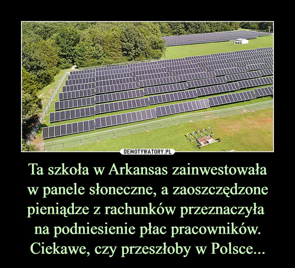 Ta szkoła w Arkansas zainwestowaław panele słoneczne, a zaoszczędzone pieniądze z rachunków przeznaczyła na podniesienie płac pracowników.Ciekawe, czy przeszłoby w Polsce... –  