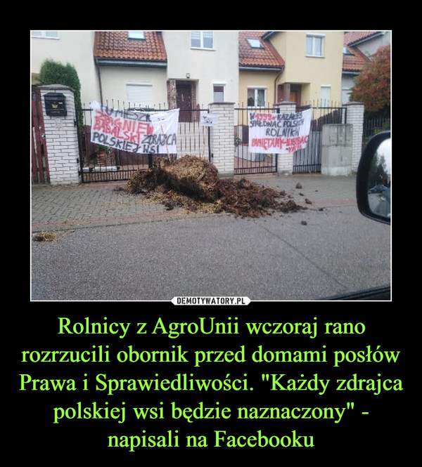Rolnicy z AgroUnii wczoraj rano rozrzucili obornik przed domami posłów Prawa i Sprawiedliwości. "Każdy zdrajca polskiej wsi będzie naznaczony" - napisali na Facebooku –  