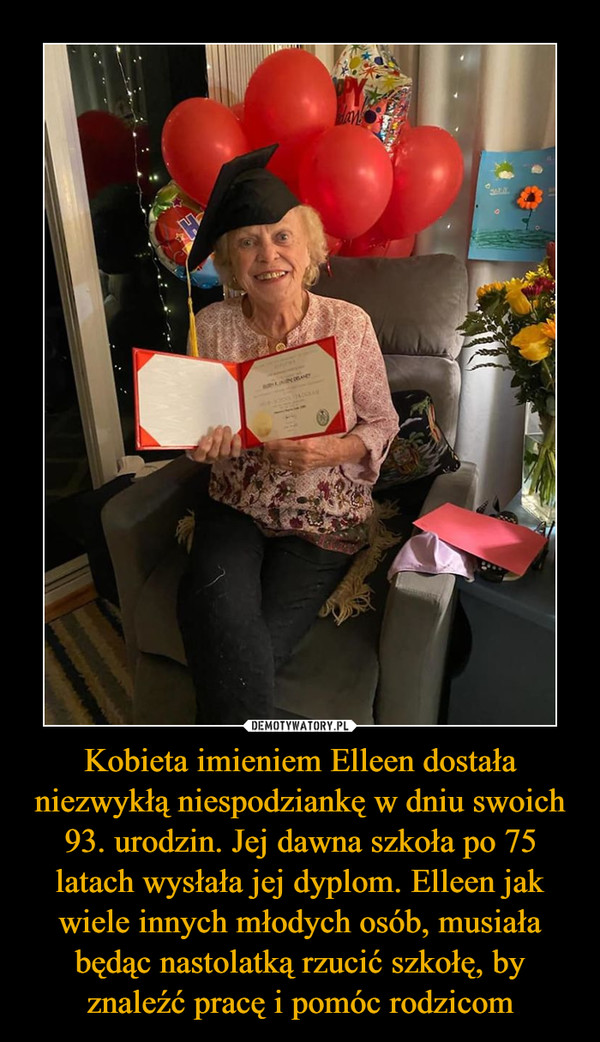 Kobieta imieniem Elleen dostała niezwykłą niespodziankę w dniu swoich 93. urodzin. Jej dawna szkoła po 75 latach wysłała jej dyplom. Elleen jak wiele innych młodych osób, musiała będąc nastolatką rzucić szkołę, by znaleźć pracę i pomóc rodzicom –  