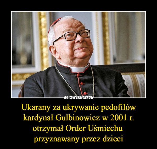 Ukarany za ukrywanie pedofilów kardynał Gulbinowicz w 2001 r. otrzymał Order Uśmiechu 
przyznawany przez dzieci
