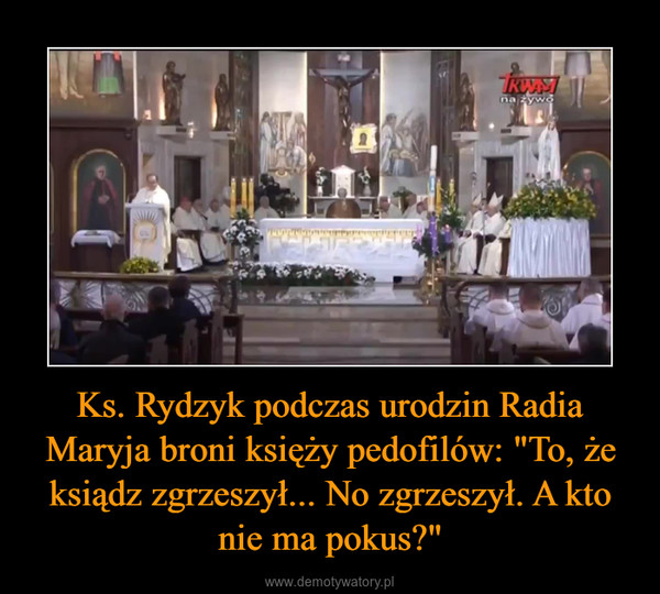 Ks. Rydzyk podczas urodzin Radia Maryja broni księży pedofilów: "To, że ksiądz zgrzeszył... No zgrzeszył. A kto nie ma pokus?" –  