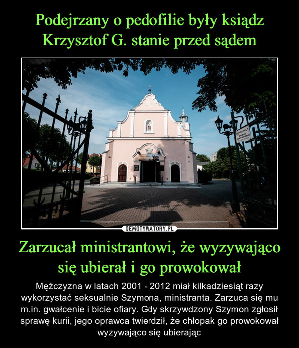 Podejrzany o pedofilie były ksiądz Krzysztof G. stanie przed sądem Zarzucał ministrantowi, że wyzywająco się ubierał i go prowokował