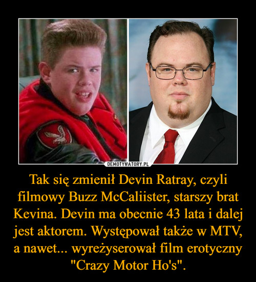 Tak się zmienił Devin Ratray, czyli filmowy Buzz McCaliister, starszy brat Kevina. Devin ma obecnie 43 lata i dalej jest aktorem. Występował także w MTV, a nawet... wyreżyserował film erotyczny "Crazy Motor Ho's".