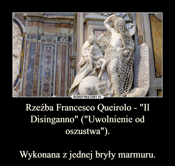 Rzeźba Francesco Queirolo - "Il Disinganno" ("Uwolnienie od oszustwa").Wykonana z jednej bryły marmuru. –  