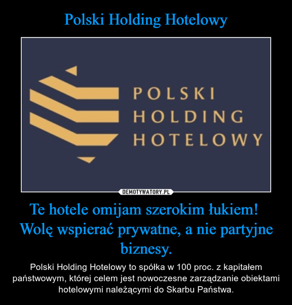 Te hotele omijam szerokim łukiem! Wolę wspierać prywatne, a nie partyjne biznesy. – Polski Holding Hotelowy to spółka w 100 proc. z kapitałem państwowym, której celem jest nowoczesne zarządzanie obiektami hotelowymi należącymi do Skarbu Państwa. 