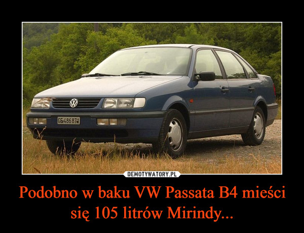 Podobno w baku VW Passata B4 mieści się 105 litrów Mirindy... –  