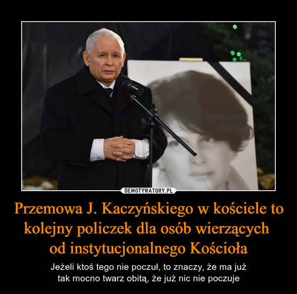 Przemowa J. Kaczyńskiego w kościele tokolejny policzek dla osób wierzących od instytucjonalnego Kościoła – Jeżeli ktoś tego nie poczuł, to znaczy, że ma jużtak mocno twarz obitą, że już nic nie poczuje 