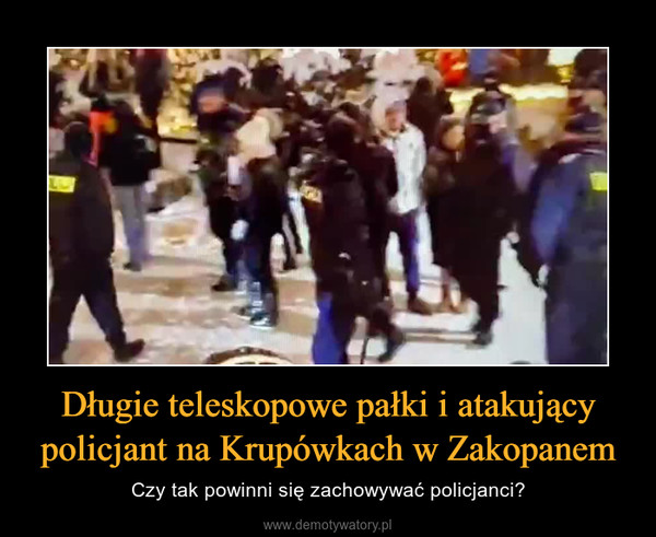 Długie teleskopowe pałki i atakujący policjant na Krupówkach w Zakopanem – Czy tak powinni się zachowywać policjanci? 