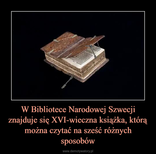 W Bibliotece Narodowej Szwecji znajduje się XVI-wieczna książka,którą można czytać na sześć różnych sposobów –  