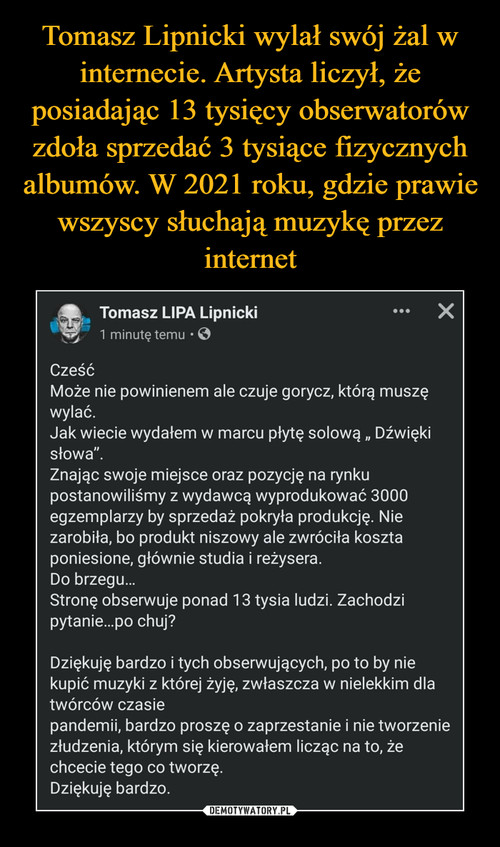 Tomasz Lipnicki wylał swój żal w internecie. Artysta liczył, że posiadając 13 tysięcy obserwatorów zdoła sprzedać 3 tysiące fizycznych albumów. W 2021 roku, gdzie prawie wszyscy słuchają muzykę przez internet