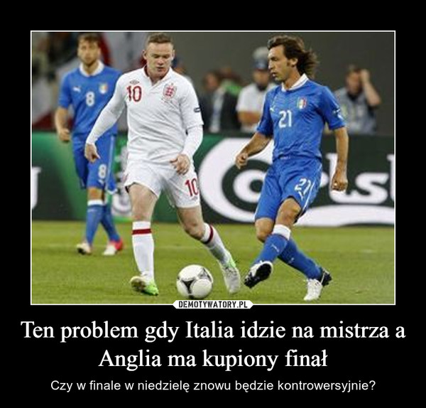 Ten problem gdy Italia idzie na mistrza a Anglia ma kupiony finał – Czy w finale w niedzielę znowu będzie kontrowersyjnie? 