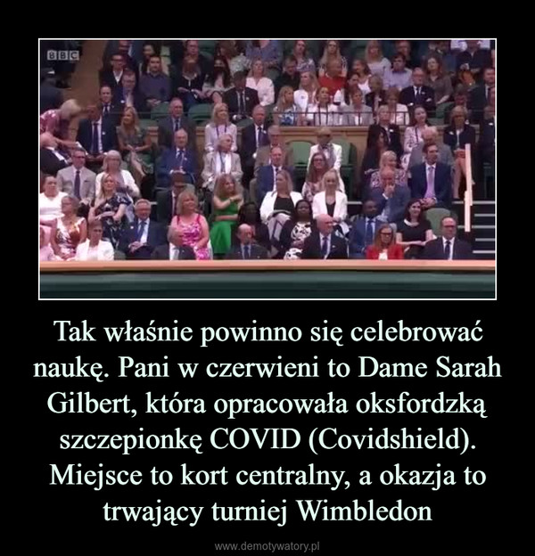 Tak właśnie powinno się celebrować naukę. Pani w czerwieni to Dame Sarah Gilbert, która opracowała oksfordzką szczepionkę COVID (Covidshield). Miejsce to kort centralny, a okazja to trwający turniej Wimbledon –  