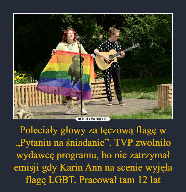 Poleciały głowy za tęczową flagę w „Pytaniu na śniadanie”. TVP zwolniło wydawcę programu, bo nie zatrzymał emisji gdy Karin Ann na scenie wyjęła flagę LGBT. Pracował tam 12 lat –  