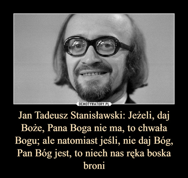 Jan Tadeusz Stanisławski: Jeżeli, daj Boże, Pana Boga nie ma, to chwała Bogu; ale natomiast jeśli, nie daj Bóg, Pan Bóg jest, to niech nas ręka boska broni –  