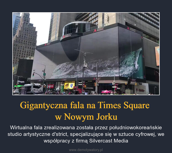 Gigantyczna fala na Times Square w Nowym Jorku – Wirtualna fala zrealizowana została przez południowokoreańskie studio artystyczne d'strict, specjalizujące się w sztuce cyfrowej, we współpracy z firmą Silvercast Media 