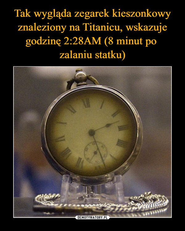 Tak wygląda zegarek kieszonkowy znaleziony na Titanicu, wskazuje godzinę 2:28AM (8 minut po 
zalaniu statku)