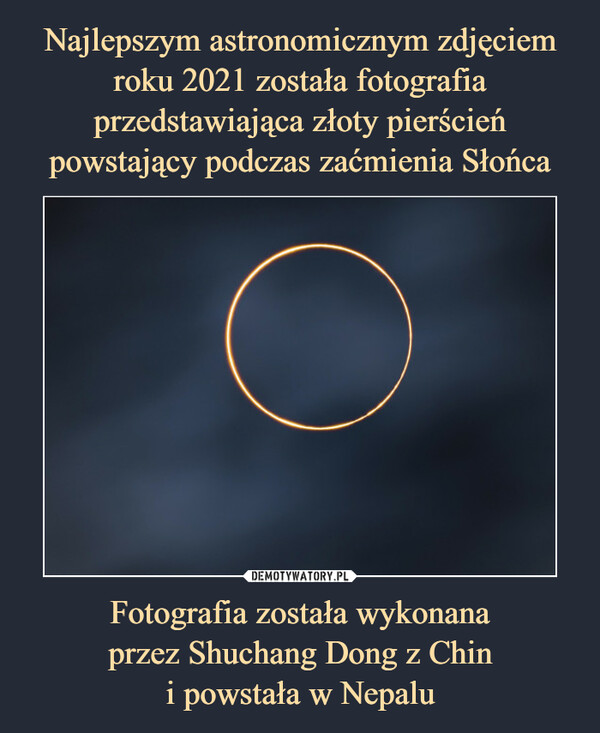 Najlepszym astronomicznym zdjęciem roku 2021 została fotografia przedstawiająca złoty pierścień powstający podczas zaćmienia Słońca Fotografia została wykonana
przez Shuchang Dong z Chin
i powstała w Nepalu