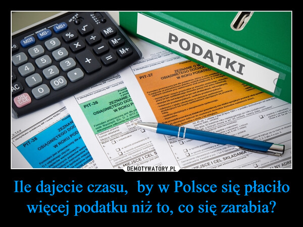 Ile dajecie czasu,  by w Polsce się płaciło więcej podatku niż to, co się zarabia? –  