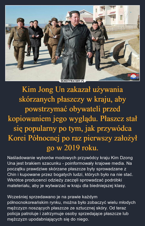 Kim Jong Un zakazał używania skórzanych płaszczy w kraju, aby powstrzymać obywateli przed kopiowaniem jego wyglądu. Płaszcz stał się popularny po tym, jak przywódca Korei Północnej po raz pierwszy założył go w 2019 roku.