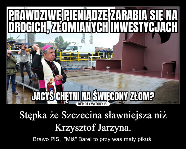 Stępka że Szczecina sławniejsza niż Krzysztof Jarzyna. – Brawo PiS,  "Miś" Barei to przy was mały pikuś. 