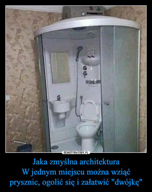 Jaka zmyślna architektura
W jednym miejscu można wziąć prysznic, ogolić się i załatwić "dwójkę"