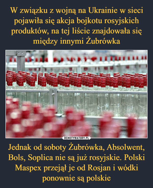 W związku z wojną na Ukrainie w sieci pojawiła się akcja bojkotu rosyjskich produktów, na tej liście znajdowała się między innymi Żubrówka Jednak od soboty Żubrówka, Absolwent, Bols, Soplica nie są już rosyjskie. Polski Maspex przejął je od Rosjan i wódki ponownie są polskie