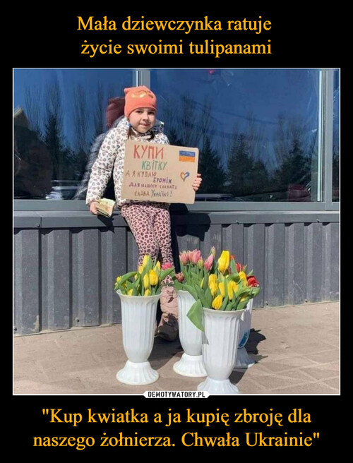 Mała dziewczynka ratuje 
życie swoimi tulipanami "Kup kwiatka a ja kupię zbroję dla naszego żołnierza. Chwała Ukrainie"