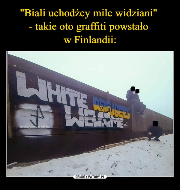 "Biali uchodźcy mile widziani" 
- takie oto graffiti powstało 
w Finlandii: