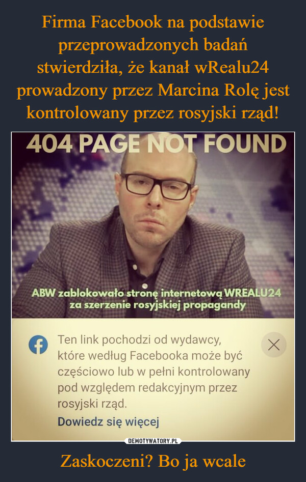 Zaskoczeni? Bo ja wcale –  404 PAGE NOT FOUNDABW zablokowało stronę internetowq WREALU24za szerzenie rosyjskiej propagandyTen link pochodzi od wydawcy,które według Facebooka może byćczęściowo lub w pełni kontrolowanypod względem redakcyjnym przezrosyjski rząd.Dowiedz się więcej